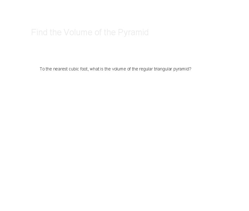 Find the Volume of the Pyramid To the nearest cubic foot, what is the