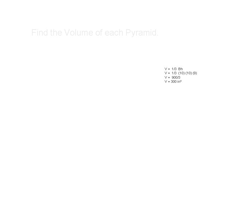 Find the Volume of each Pyramid. V = 1/3 Bh V = 1/3 (10)