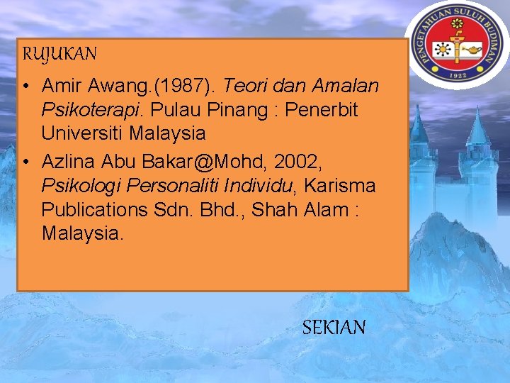 RUJUKAN • Amir Awang. (1987). Teori dan Amalan Psikoterapi. Pulau Pinang : Penerbit Universiti