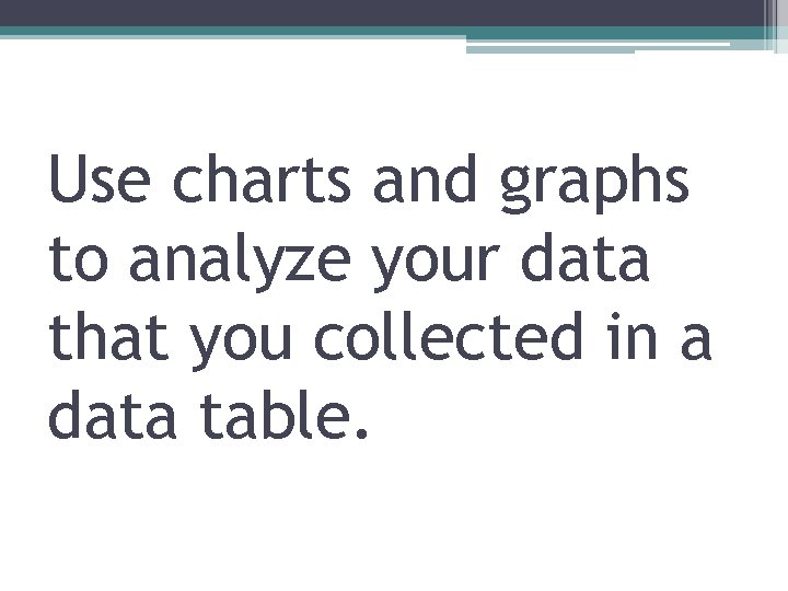 Use charts and graphs to analyze your data that you collected in a data