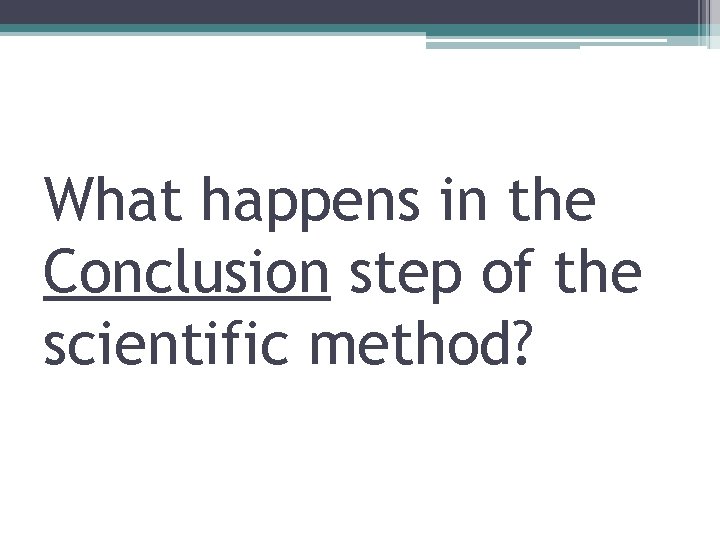 What happens in the Conclusion step of the scientific method? 