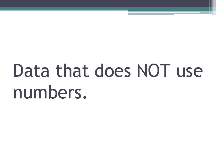 Data that does NOT use numbers. 