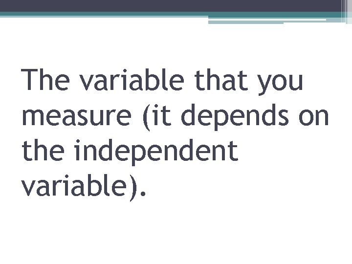 The variable that you measure (it depends on the independent variable). 