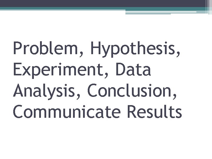 Problem, Hypothesis, Experiment, Data Analysis, Conclusion, Communicate Results 