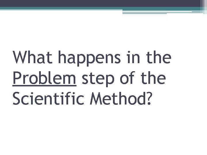 What happens in the Problem step of the Scientific Method? 