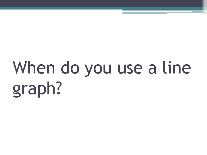 When do you use a line graph? 