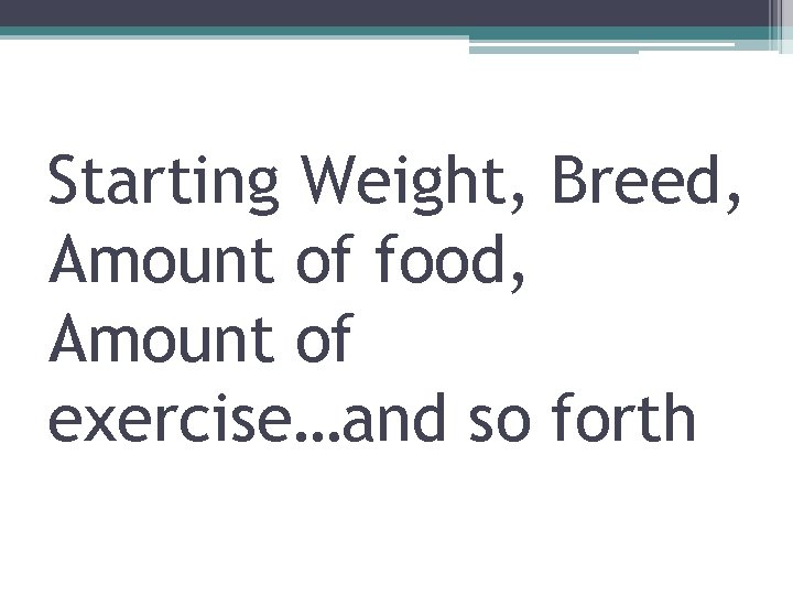 Starting Weight, Breed, Amount of food, Amount of exercise…and so forth 