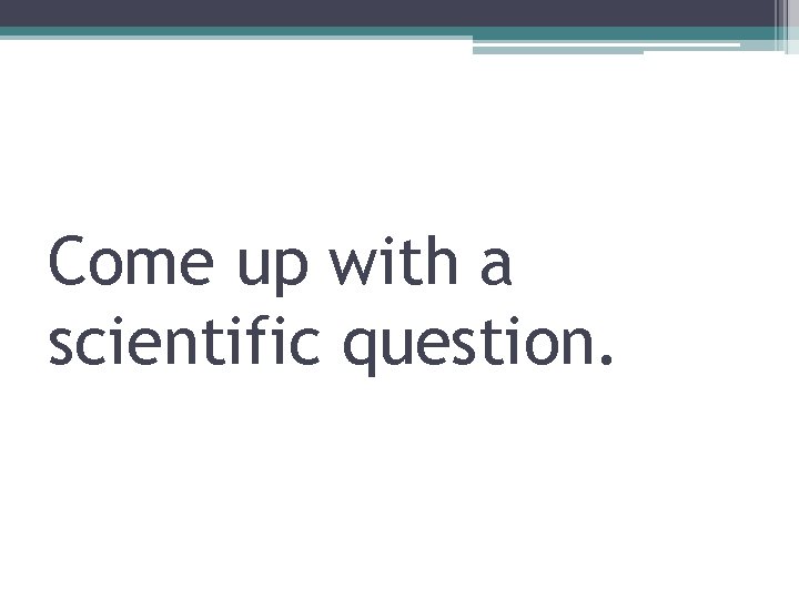 Come up with a scientific question. 