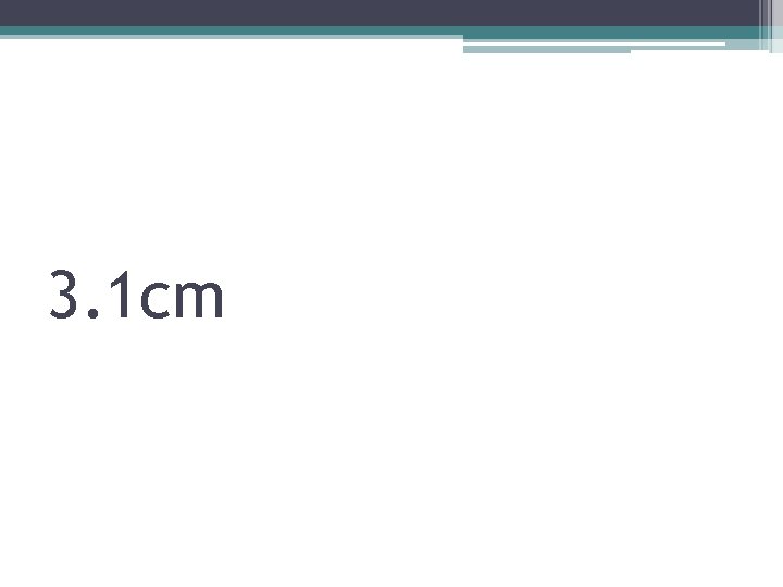 3. 1 cm 