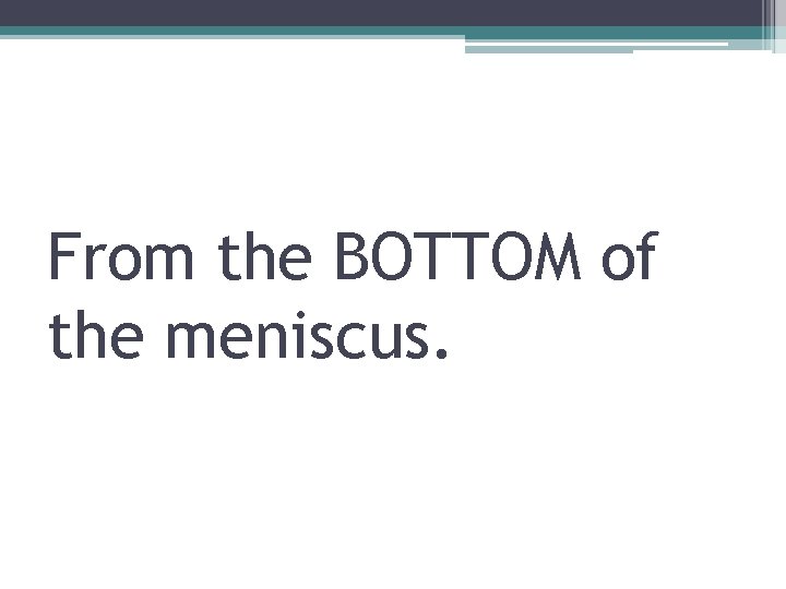 From the BOTTOM of the meniscus. 