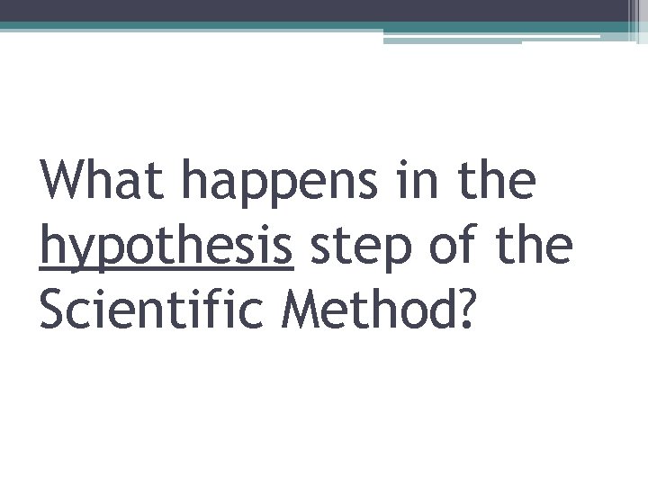 What happens in the hypothesis step of the Scientific Method? 