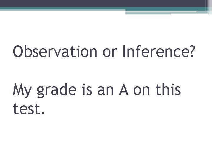 Observation or Inference? My grade is an A on this test. 