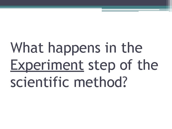 What happens in the Experiment step of the scientific method? 