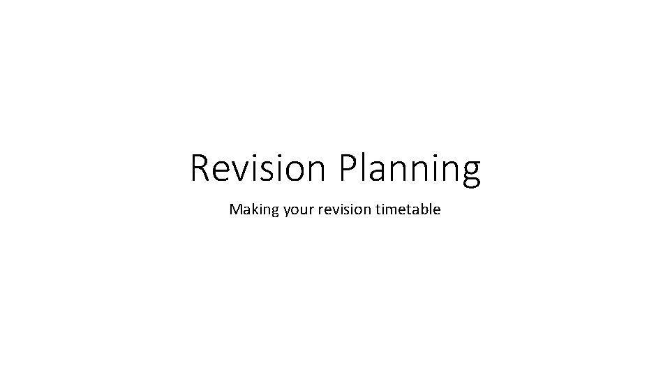 Revision Planning Making your revision timetable 