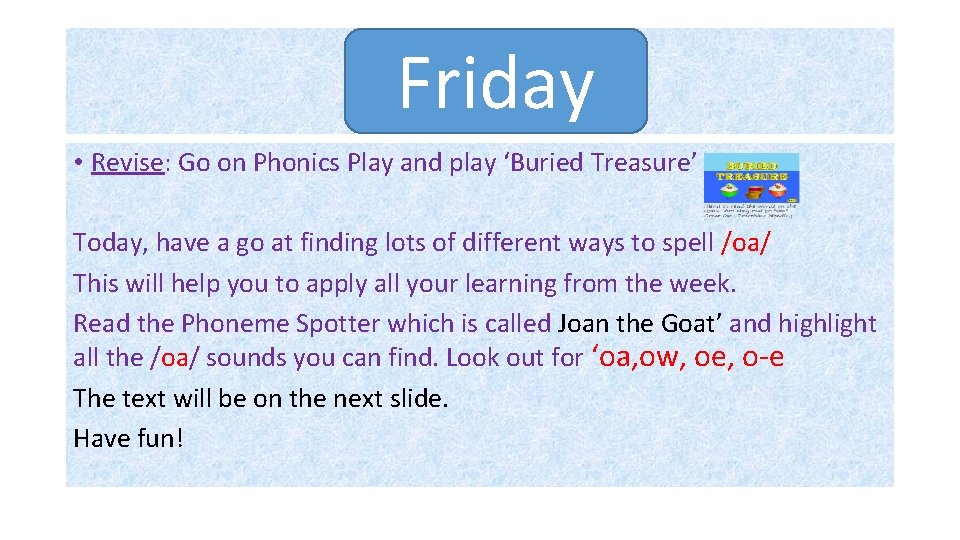 Friday • Revise: Go on Phonics Play and play ‘Buried Treasure’ Today, have a Friday • Revise: Go on Phonics Play and play ‘Buried Treasure’ Today, have a