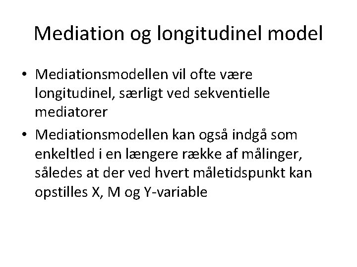 Mediation og longitudinel model • Mediationsmodellen vil ofte være longitudinel, særligt ved sekventielle mediatorer