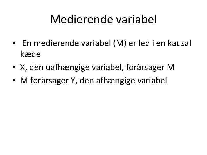 Medierende variabel • En medierende variabel (M) er led i en kausal kæde •