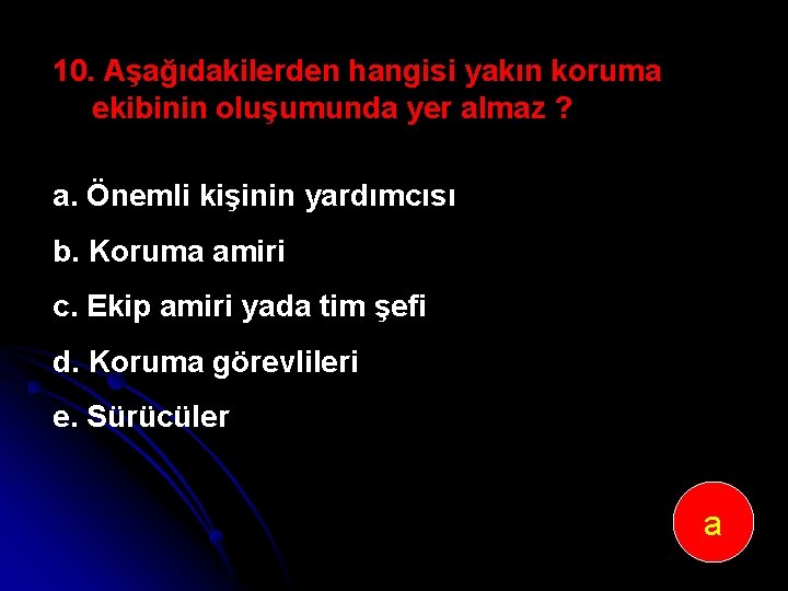 10. Aşağıdakilerden hangisi yakın koruma ekibinin oluşumunda yer almaz ? a. Önemli kişinin yardımcısı