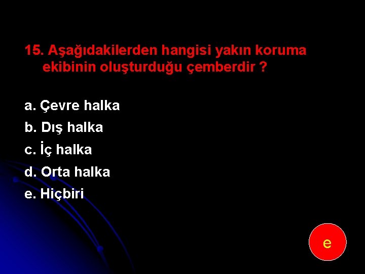 15. Aşağıdakilerden hangisi yakın koruma ekibinin oluşturduğu çemberdir ? a. Çevre halka b. Dış