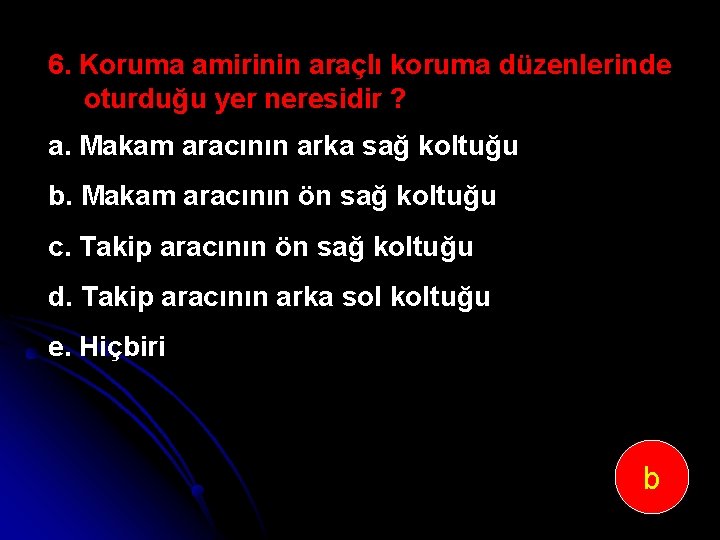 6. Koruma amirinin araçlı koruma düzenlerinde oturduğu yer neresidir ? a. Makam aracının arka
