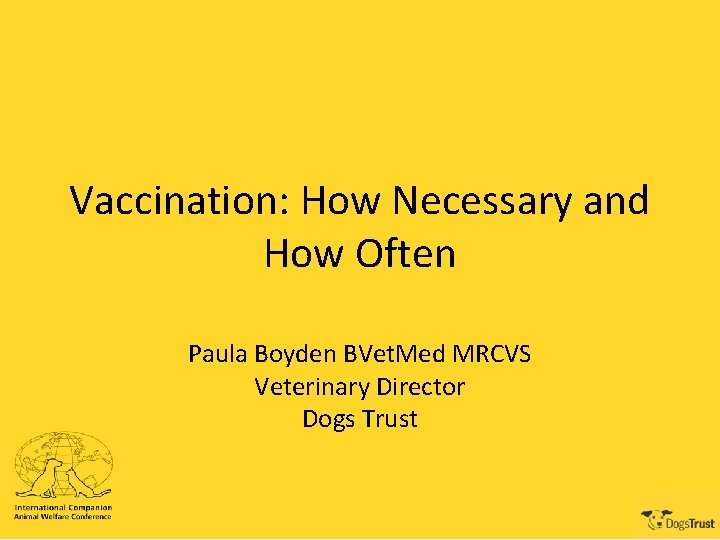 Vaccination: How Necessary and How Often Paula Boyden BVet. Med MRCVS Veterinary Director Dogs
