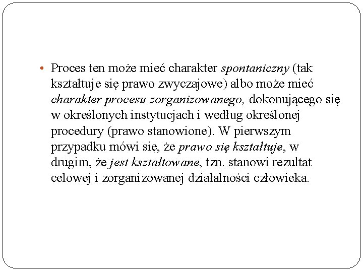 • Proces ten może mieć charakter spontaniczny (tak kształtuje się prawo zwyczajowe) albo • Proces ten może mieć charakter spontaniczny (tak kształtuje się prawo zwyczajowe) albo