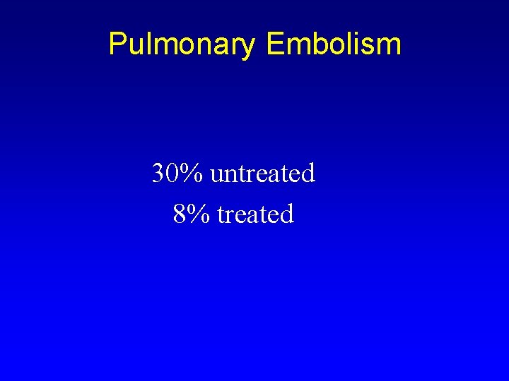 Pulmonary Embolism 30% untreated 8% treated 