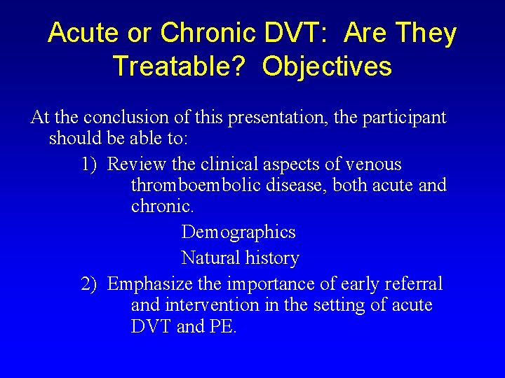 Acute or Chronic DVT: Are They Treatable? Objectives At the conclusion of this presentation,