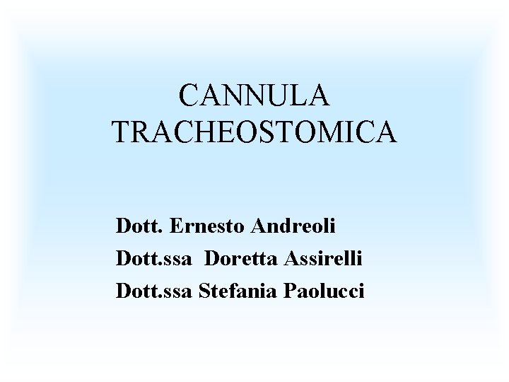 CANNULA TRACHEOSTOMICA Dott. Ernesto Andreoli Dott. ssa Doretta Assirelli Dott. ssa Stefania Paolucci 