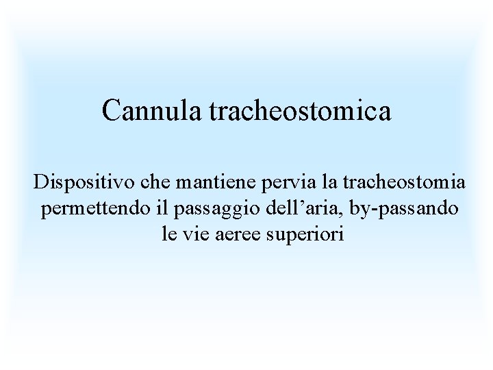 Cannula tracheostomica Dispositivo che mantiene pervia la tracheostomia permettendo il passaggio dell’aria, by-passando le