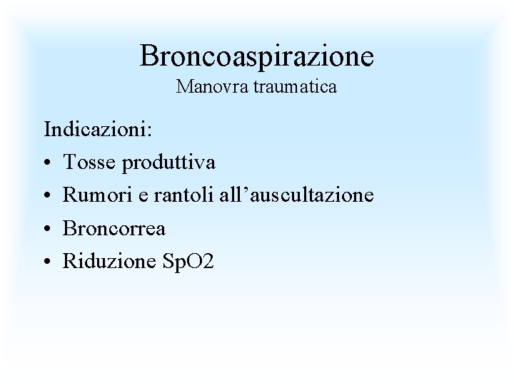 Broncoaspirazione Manovra traumatica Indicazioni: • Tosse produttiva • Rumori e rantoli all’auscultazione • Broncorrea