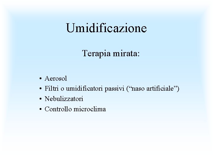 Umidificazione Terapia mirata: • • Aerosol Filtri o umidificatori passivi (“naso artificiale”) Nebulizzatori Controllo