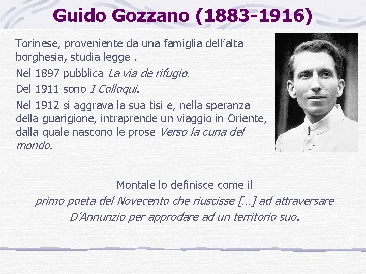 Guido Gozzano (1883 -1916) Torinese, proveniente da una famiglia dell’alta borghesia, studia legge. Nel