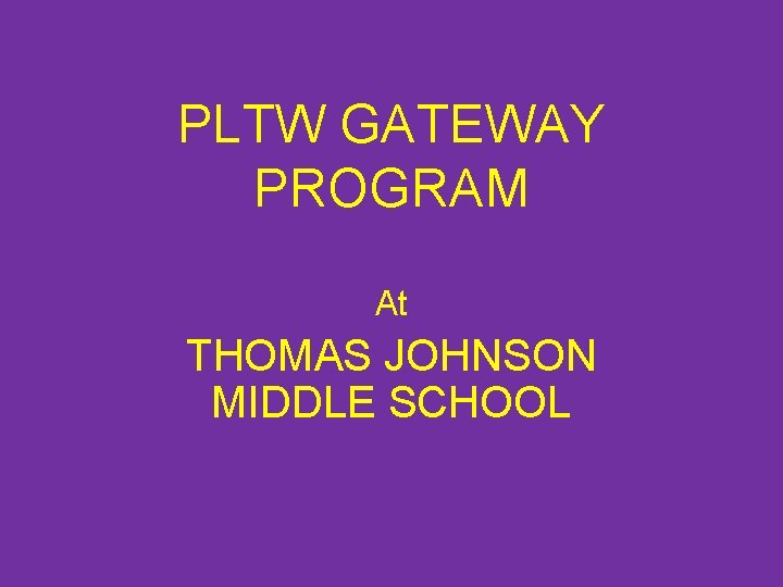 PLTW GATEWAY PROGRAM At THOMAS JOHNSON MIDDLE SCHOOL PLTW GATEWAY PROGRAM At THOMAS JOHNSON MIDDLE SCHOOL