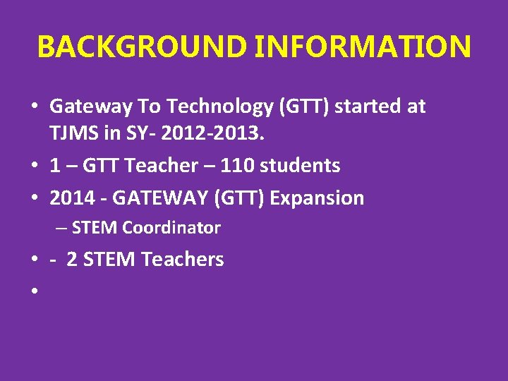BACKGROUND INFORMATION • Gateway To Technology (GTT) started at TJMS in SY- 2012 -2013. BACKGROUND INFORMATION • Gateway To Technology (GTT) started at TJMS in SY- 2012 -2013.