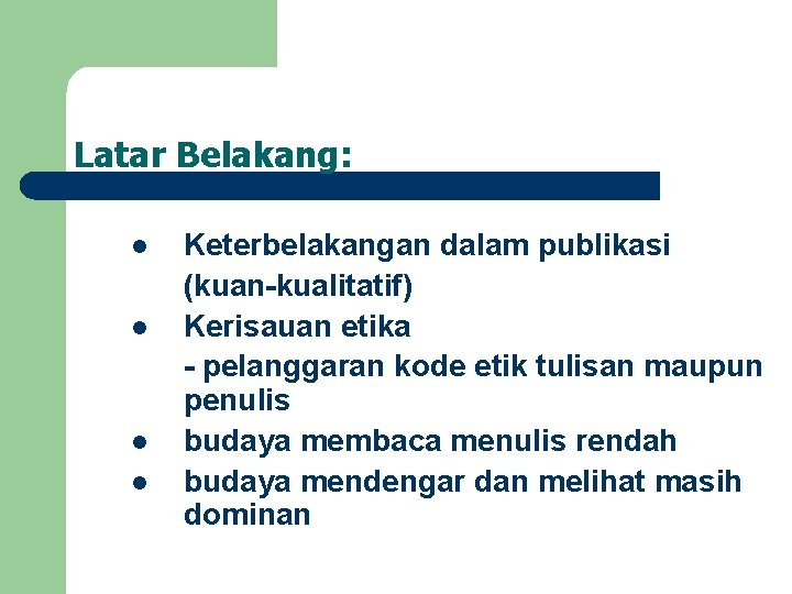 Latar Belakang: l l Keterbelakangan dalam publikasi (kuan-kualitatif) Kerisauan etika - pelanggaran kode etik