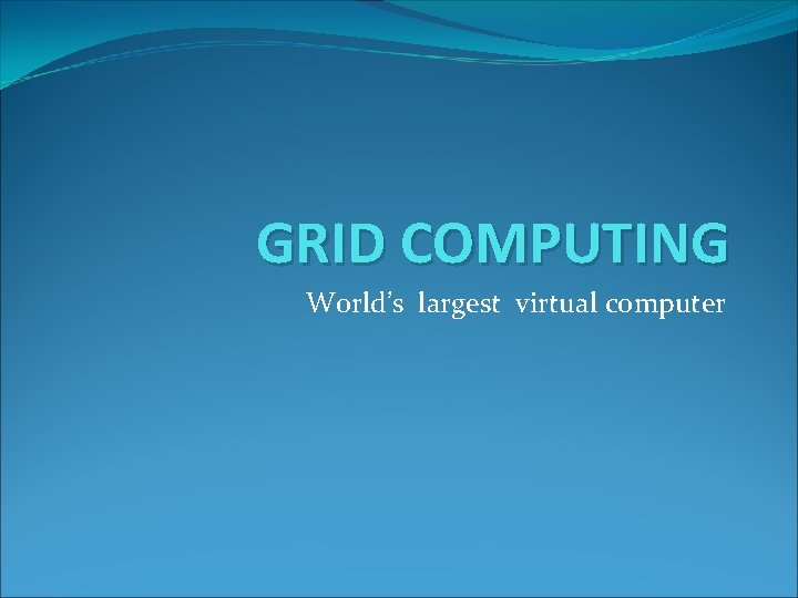 GRID COMPUTING World’s largest virtual computer 