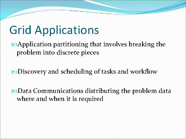 Grid Applications Application partitioning that involves breaking the problem into discrete pieces Discovery and