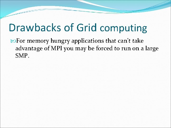 Drawbacks of Grid computing For memory hungry applications that can't take advantage of MPI