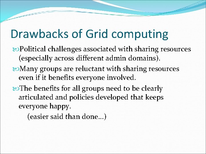 Drawbacks of Grid computing Political challenges associated with sharing resources (especially across different admin