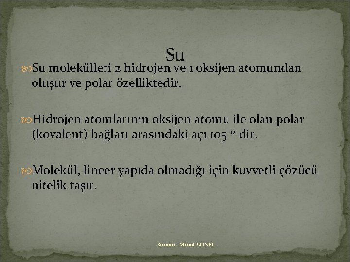 Su Su molekülleri 2 hidrojen ve 1 oksijen atomundan oluşur ve polar özelliktedir. Hidrojen