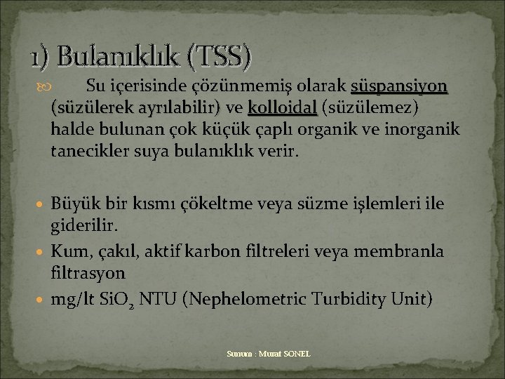 1) Bulanıklık (TSS) Su içerisinde çözünmemiş olarak süspansiyon (süzülerek ayrılabilir) ve (süzülerek ayrılabilir) kolloidal