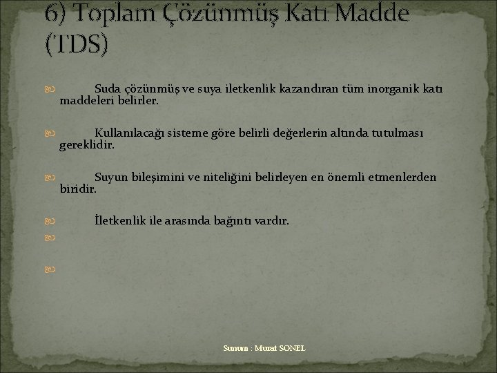 6) Toplam Çözünmüş Katı Madde (TDS) Suda çözünmüş ve suya iletkenlik kazandıran tüm inorganik