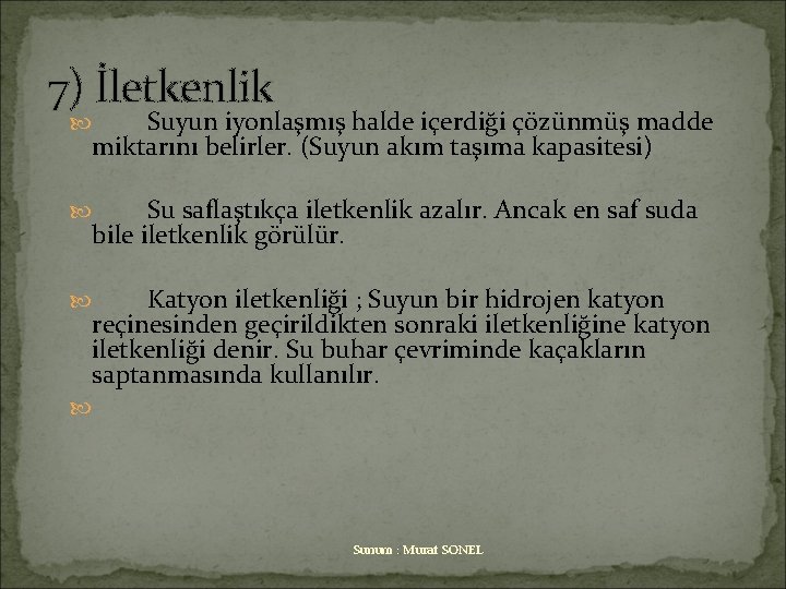 7) İletkenlik Suyun iyonlaşmış halde içerdiği çözünmüş madde miktarını belirler. (Suyun akım taşıma kapasitesi)