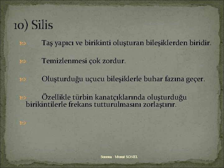 10) Silis Taş yapıcı ve birikinti oluşturan bileşiklerden biridir. Temizlenmesi çok zordur. Oluşturduğu uçucu