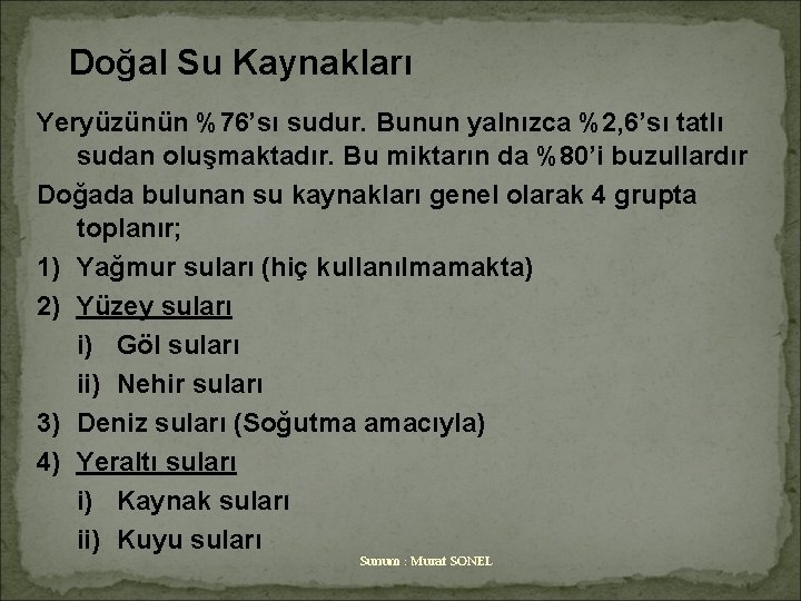 Doğal Su Kaynakları Yeryüzünün %76’sı sudur. Bunun yalnızca %2, 6’sı tatlı sudan oluşmaktadır. Bu