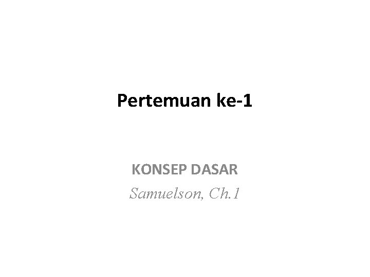 Pertemuan ke-1 KONSEP DASAR Samuelson, Ch. 1 
