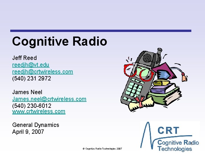 Cognitive Radio Jeff Reed reedjh@vt. edu reedjh@crtwireless. com (540) 231 2972 James Neel James. Cognitive Radio Jeff Reed reedjh@vt. edu reedjh@crtwireless. com (540) 231 2972 James Neel James.