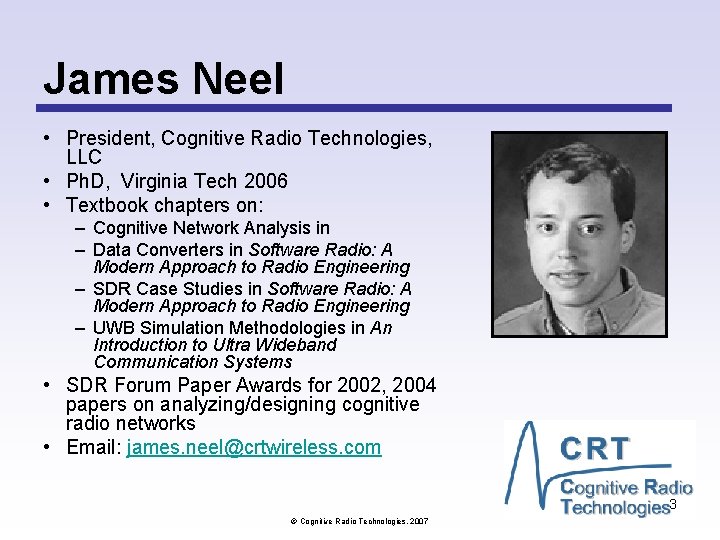 James Neel • President, Cognitive Radio Technologies, LLC • Ph. D, Virginia Tech 2006 James Neel • President, Cognitive Radio Technologies, LLC • Ph. D, Virginia Tech 2006