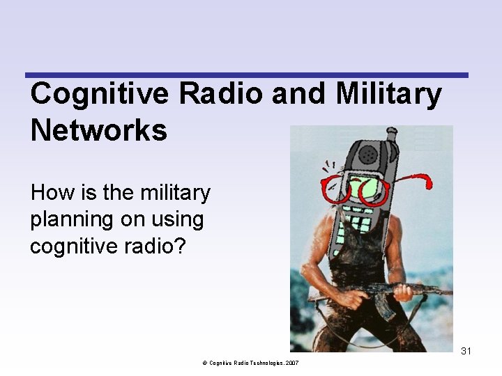 Cognitive Radio and Military Networks How is the military planning on using cognitive radio? Cognitive Radio and Military Networks How is the military planning on using cognitive radio?